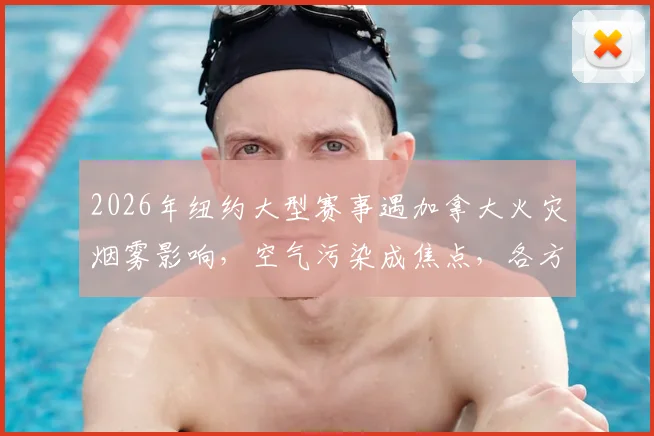 2026年纽约大型赛事遇加拿大火灾烟雾影响，空气污染成焦点，各方反应引热议