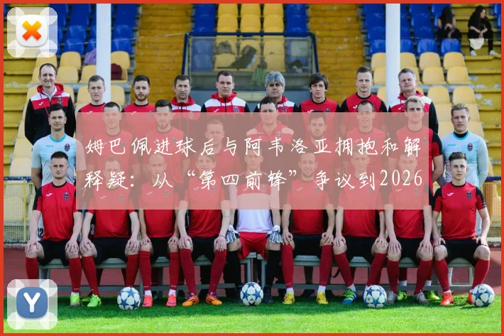 姆巴佩进球后与阿韦洛亚拥抱和解释疑：从“第四前锋”争议到2026年赛场冰释前嫌，两人矛盾始末深度剖析