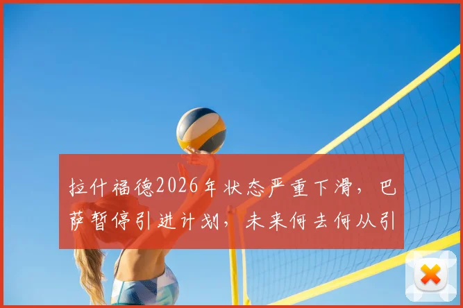 拉什福德2026年状态严重下滑，巴萨暂停引进计划，未来何去何从引猜测