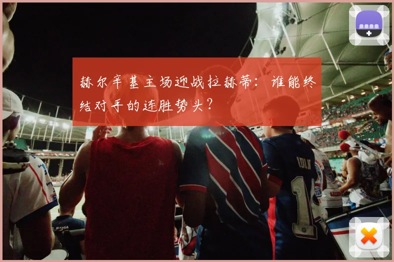 赫尔辛基主场迎战拉赫蒂：谁能终结对手的连胜势头？