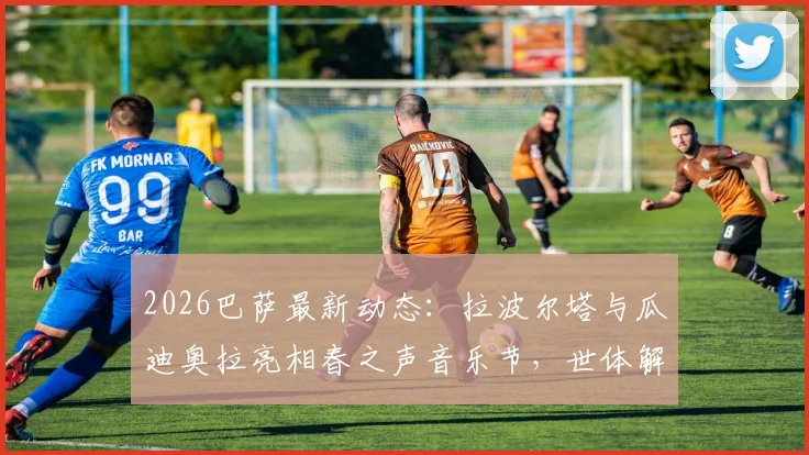 2026巴萨最新动态：拉波尔塔与瓜迪奥拉亮相春之声音乐节，世体解读两人关系与近期焦点