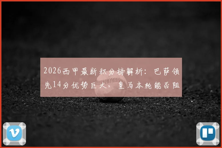 2026西甲最新积分榜解析：巴萨领先14分优势巨大，皇马本轮能否阻击提前夺冠？