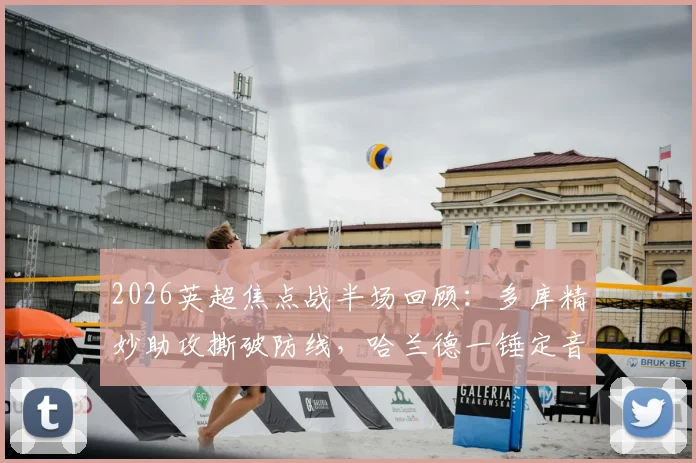2026英超焦点战半场回顾：多库精妙助攻撕破防线，哈兰德一锤定音，曼城客场1-0领先伯恩利战术解读