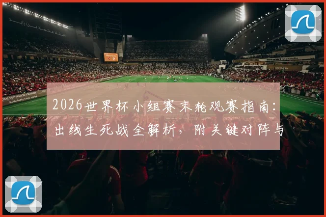 2026世界杯小组赛末轮观赛指南:出线生死战全解析,附关键对阵与时间表