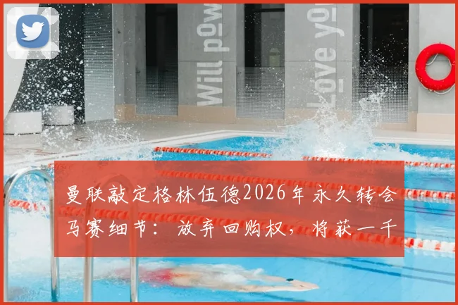 曼联敲定格林伍德2026年永久转会马赛细节:放弃回购权,将获一千万镑分成
