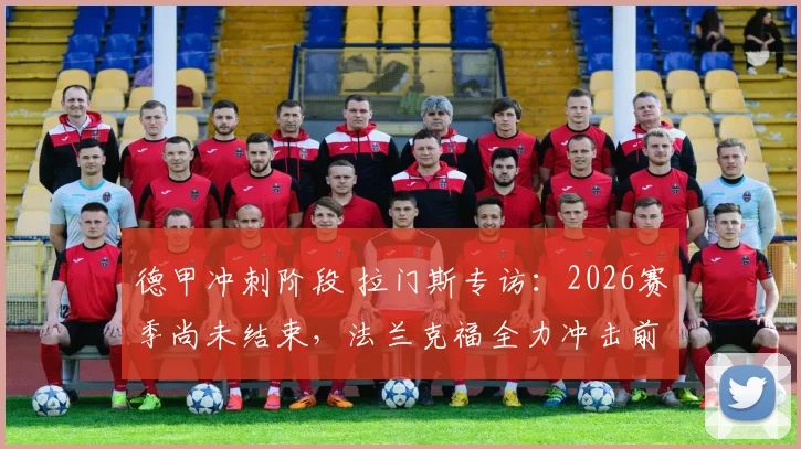 德甲冲刺阶段 拉门斯专访：2026赛季尚未结束，法兰克福全力冲击前三名