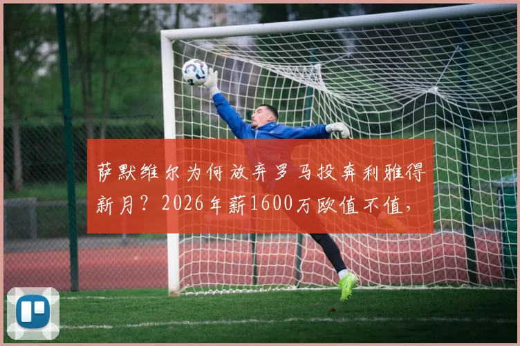 萨默维尔为何放弃罗马投奔利雅得新月?2026年薪1600万欧值不值,深度剖析转会内幕