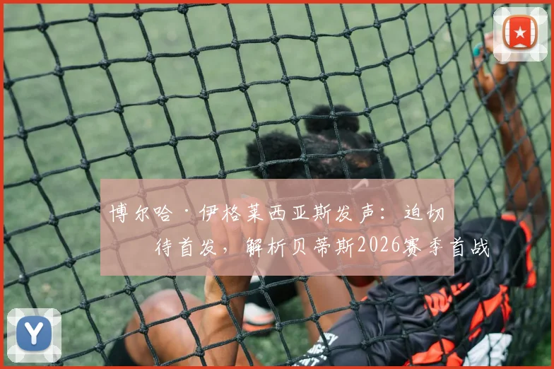 博尔哈·伊格莱西亚斯发声：迫切等待首发，解析贝蒂斯2026赛季首战失利后的改进方向
