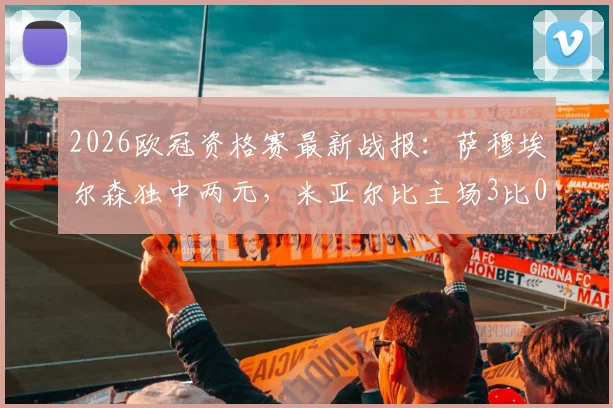 2026欧冠资格赛最新战报:萨穆埃尔森独中两元,米亚尔比主场3比0大胜林肯红魔,晋级形势分析