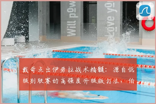 戴奇点出伊劳拉战术精髓：源自低级别联赛的高强度升级版打法，伯恩茅斯风格解析