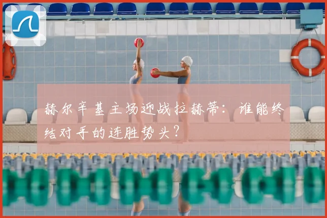 赫尔辛基主场迎战拉赫蒂：谁能终结对手的连胜势头？