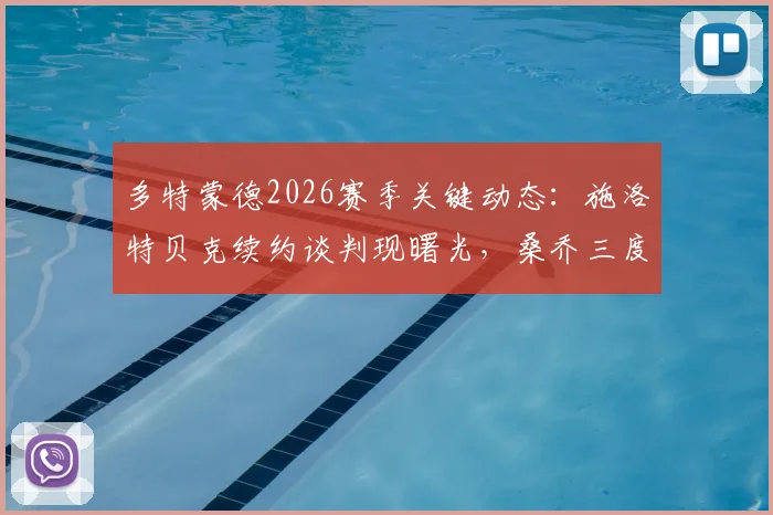 多特蒙德2026赛季关键动态：施洛特贝克续约谈判现曙光，桑乔三度回归可能性正被审慎评估