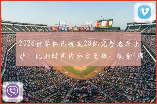 2026世界杯已确定28队完整名单出炉：比利时塞内加尔晋级，剩余4席争夺分析及小组赛前景展望
