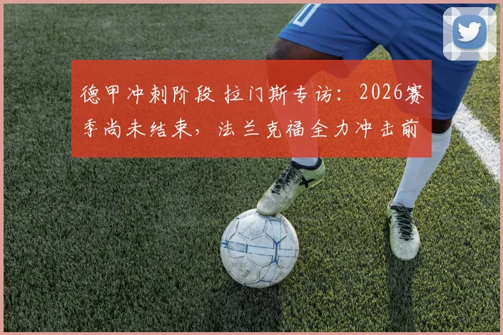 德甲冲刺阶段 拉门斯专访：2026赛季尚未结束，法兰克福全力冲击前三名