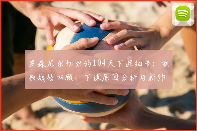 罗森尼尔切尔西104天下课细节：执教战绩回顾、下课原因分析与新帅候选人预测，探讨切尔西未来重建之路