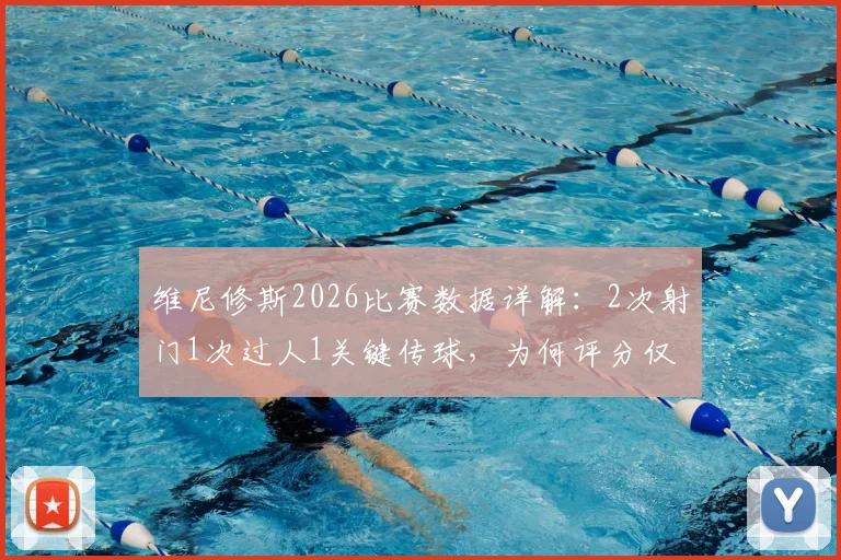 维尼修斯2026比赛数据详解:2次射门1次过人1关键传球,为何评分仅6.3分?