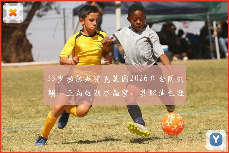 35岁功勋老将克莱因2026年合同到期，正式告别水晶宫，其职业生涯下一站引猜测